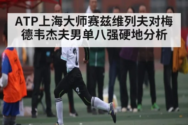 ATP上海大师赛兹维列夫对梅德韦杰夫男单八强硬地分析