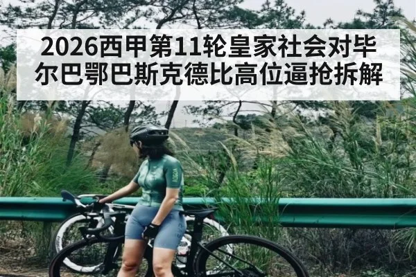 2026西甲第11轮皇家社会对毕尔巴鄂巴斯克德比高位逼抢拆解 - www.c7c7.app